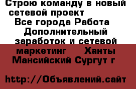 Строю команду в новый сетевой проект GREENWAY - Все города Работа » Дополнительный заработок и сетевой маркетинг   . Ханты-Мансийский,Сургут г.